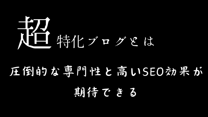 超特化ブログとは圧倒的な専門性と高いSEO効果が期待できる